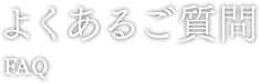 よくあるご質問 FAQ