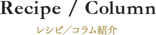 Recipe / Column レシピ／コラム紹介