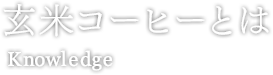 玄米コーヒーとは Knowledge