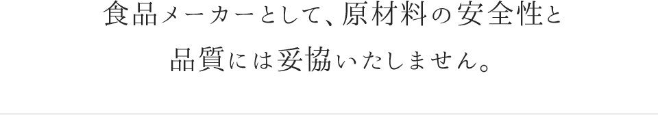 食品メーカーとして、原材料の安全性と品質には妥協いたしません。