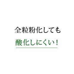 全粒粉化しても酸化しにくい！